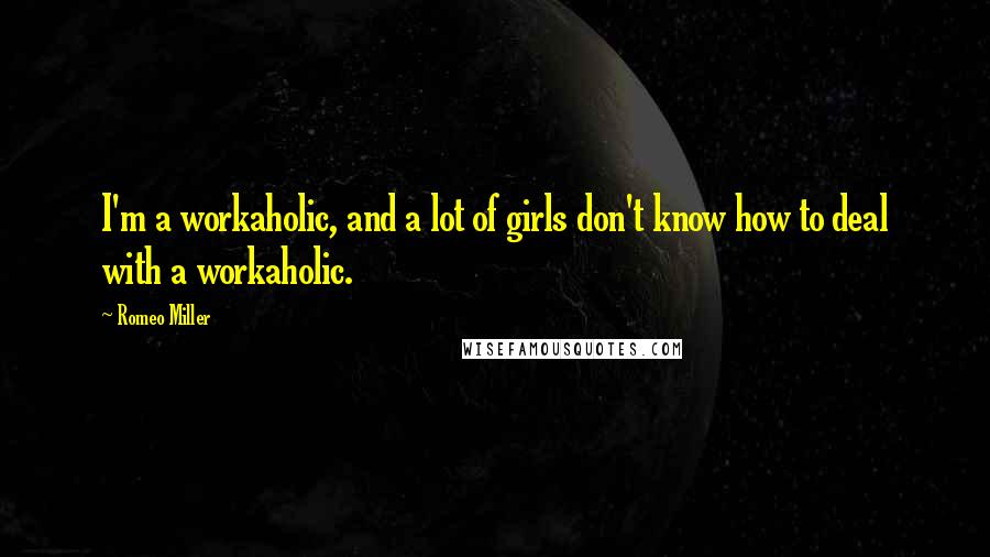 Romeo Miller Quotes: I'm a workaholic, and a lot of girls don't know how to deal with a workaholic.