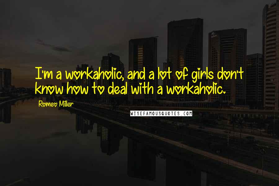 Romeo Miller Quotes: I'm a workaholic, and a lot of girls don't know how to deal with a workaholic.