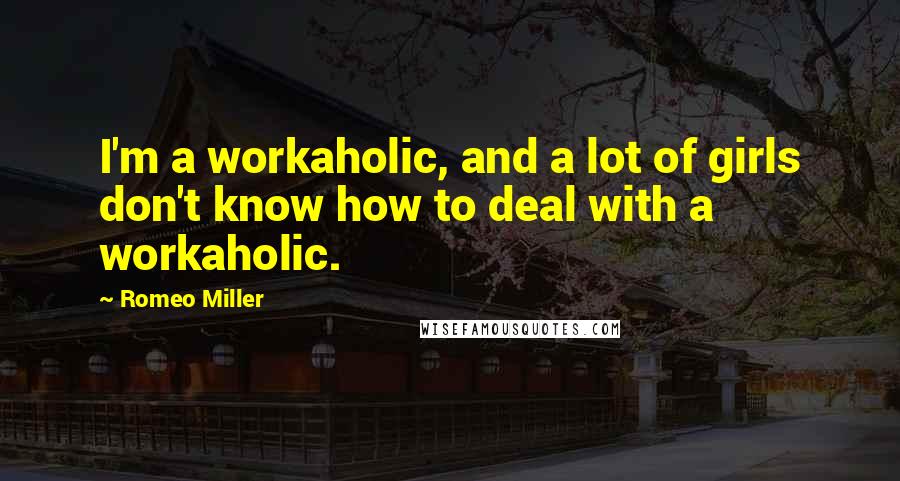 Romeo Miller Quotes: I'm a workaholic, and a lot of girls don't know how to deal with a workaholic.