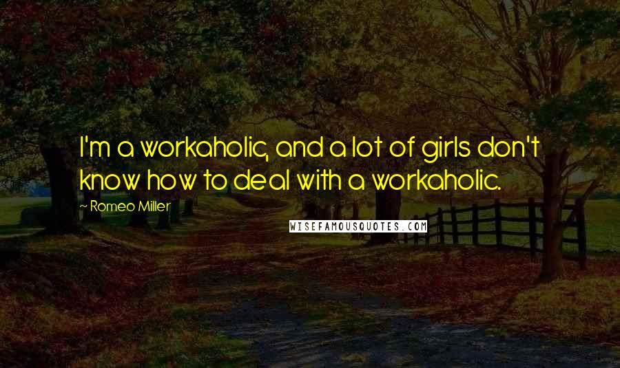 Romeo Miller Quotes: I'm a workaholic, and a lot of girls don't know how to deal with a workaholic.