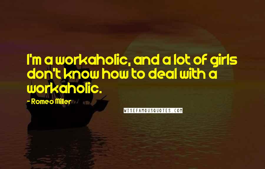 Romeo Miller Quotes: I'm a workaholic, and a lot of girls don't know how to deal with a workaholic.