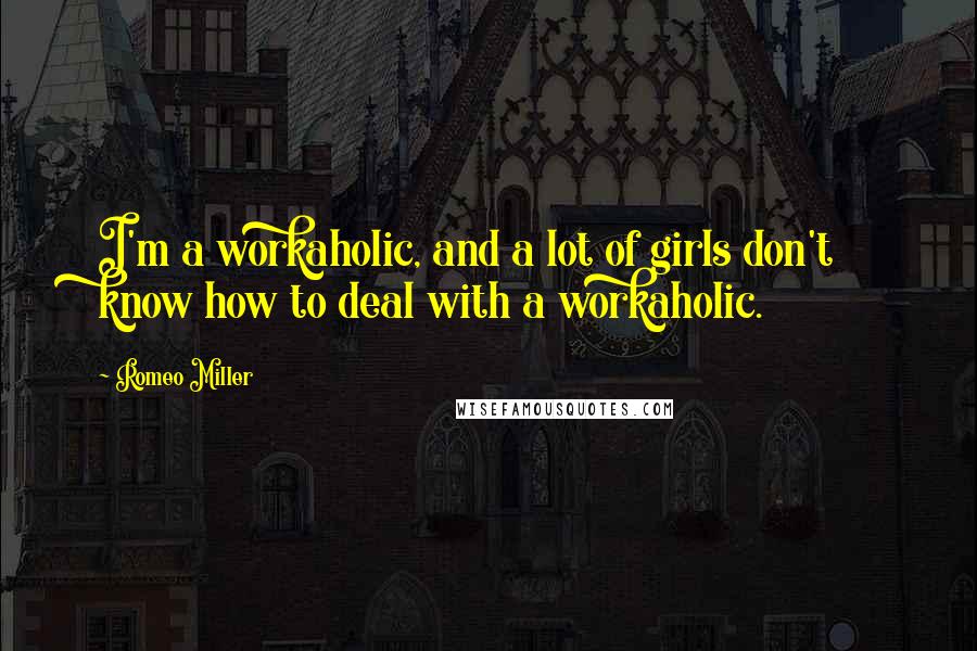 Romeo Miller Quotes: I'm a workaholic, and a lot of girls don't know how to deal with a workaholic.