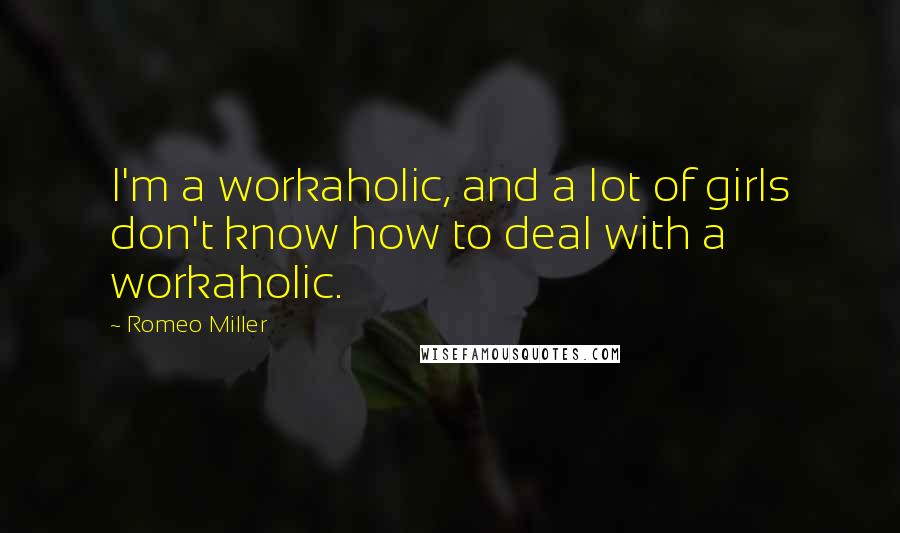 Romeo Miller Quotes: I'm a workaholic, and a lot of girls don't know how to deal with a workaholic.