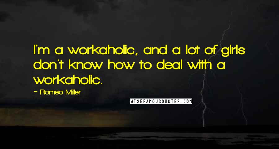 Romeo Miller Quotes: I'm a workaholic, and a lot of girls don't know how to deal with a workaholic.