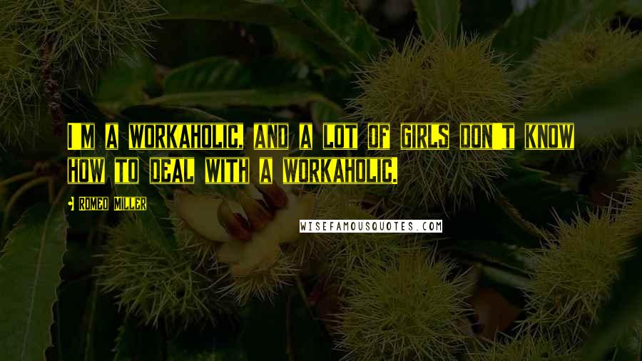 Romeo Miller Quotes: I'm a workaholic, and a lot of girls don't know how to deal with a workaholic.