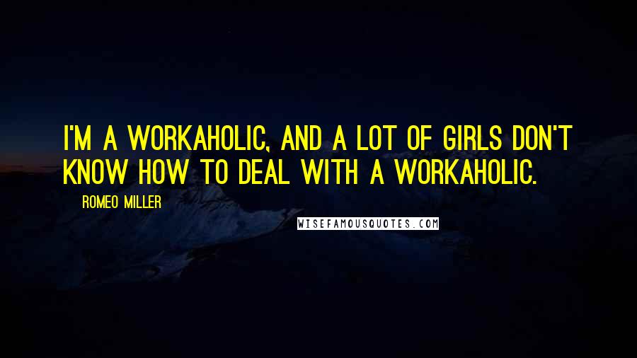 Romeo Miller Quotes: I'm a workaholic, and a lot of girls don't know how to deal with a workaholic.