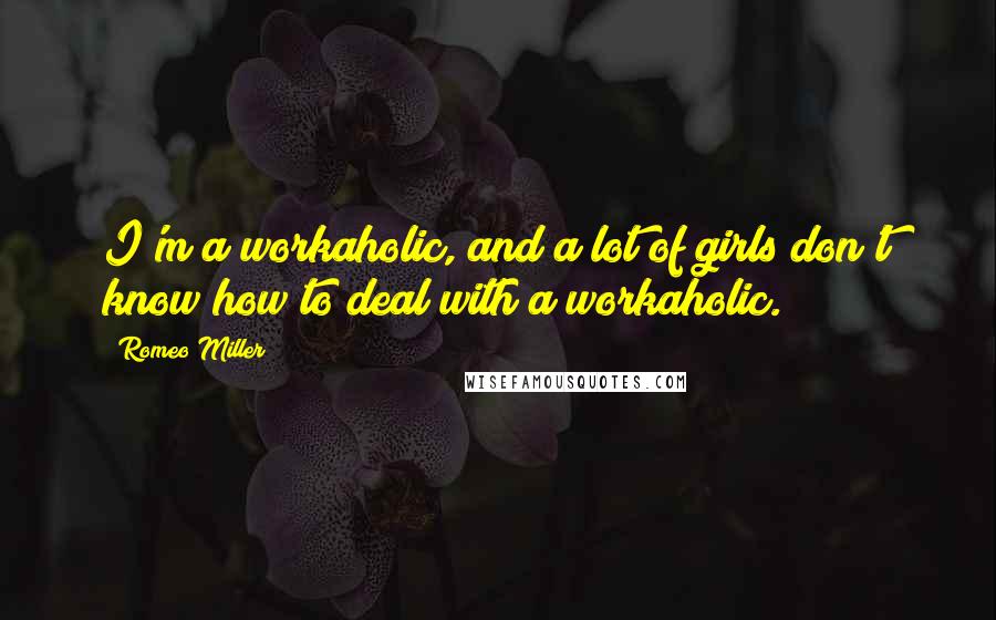 Romeo Miller Quotes: I'm a workaholic, and a lot of girls don't know how to deal with a workaholic.