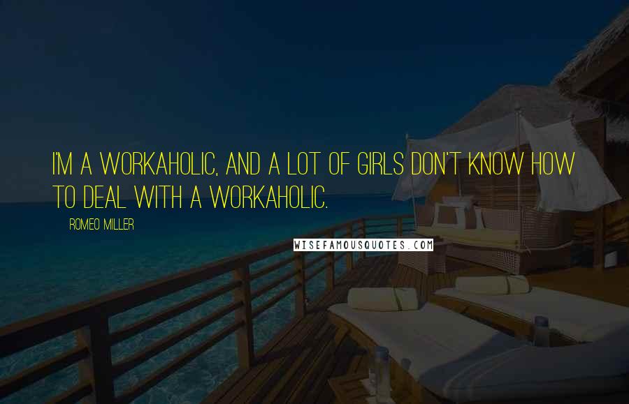 Romeo Miller Quotes: I'm a workaholic, and a lot of girls don't know how to deal with a workaholic.