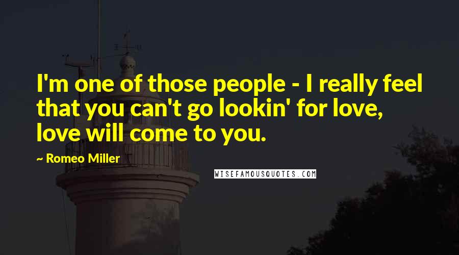 Romeo Miller Quotes: I'm one of those people - I really feel that you can't go lookin' for love, love will come to you.