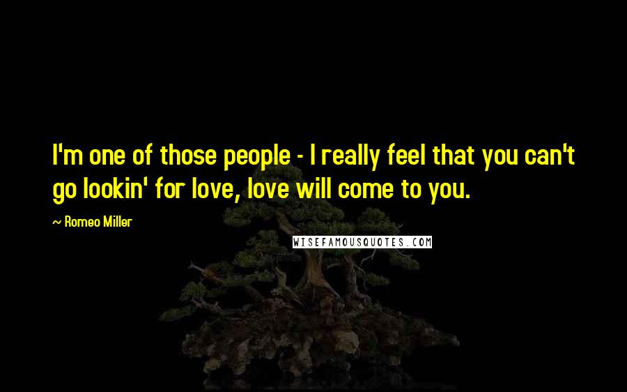Romeo Miller Quotes: I'm one of those people - I really feel that you can't go lookin' for love, love will come to you.