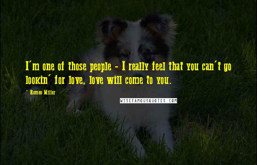 Romeo Miller Quotes: I'm one of those people - I really feel that you can't go lookin' for love, love will come to you.