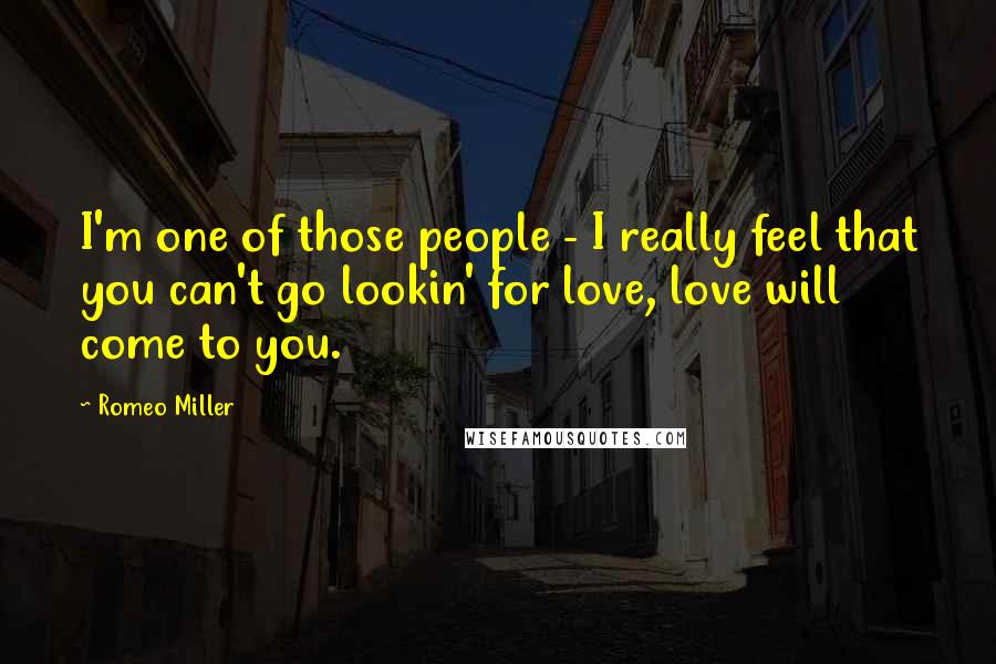 Romeo Miller Quotes: I'm one of those people - I really feel that you can't go lookin' for love, love will come to you.