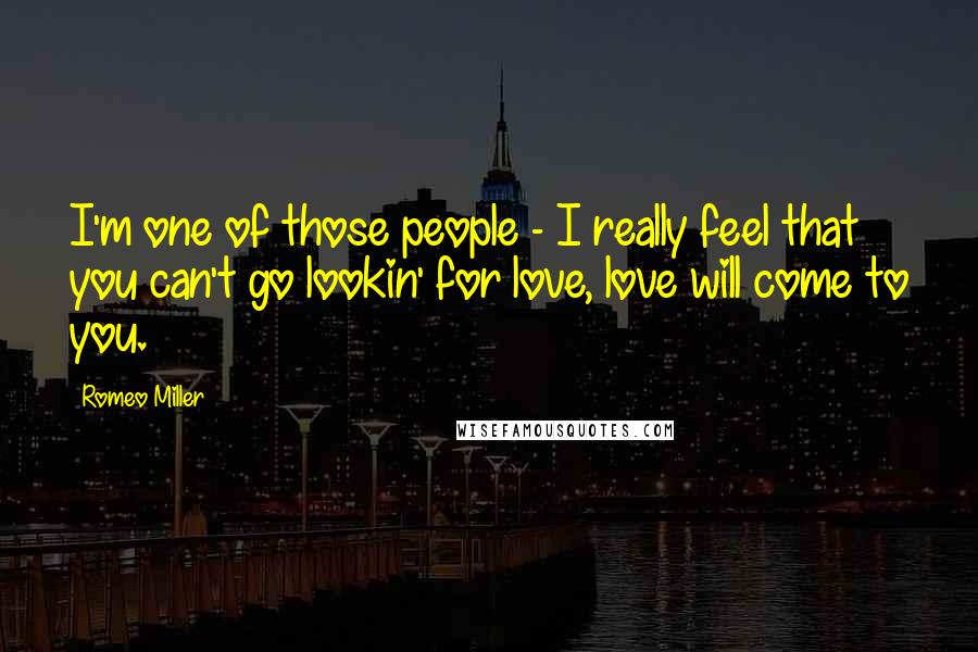 Romeo Miller Quotes: I'm one of those people - I really feel that you can't go lookin' for love, love will come to you.