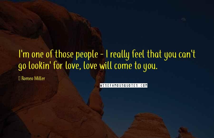 Romeo Miller Quotes: I'm one of those people - I really feel that you can't go lookin' for love, love will come to you.