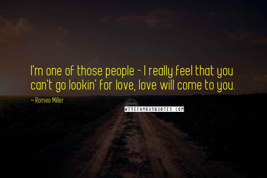 Romeo Miller Quotes: I'm one of those people - I really feel that you can't go lookin' for love, love will come to you.