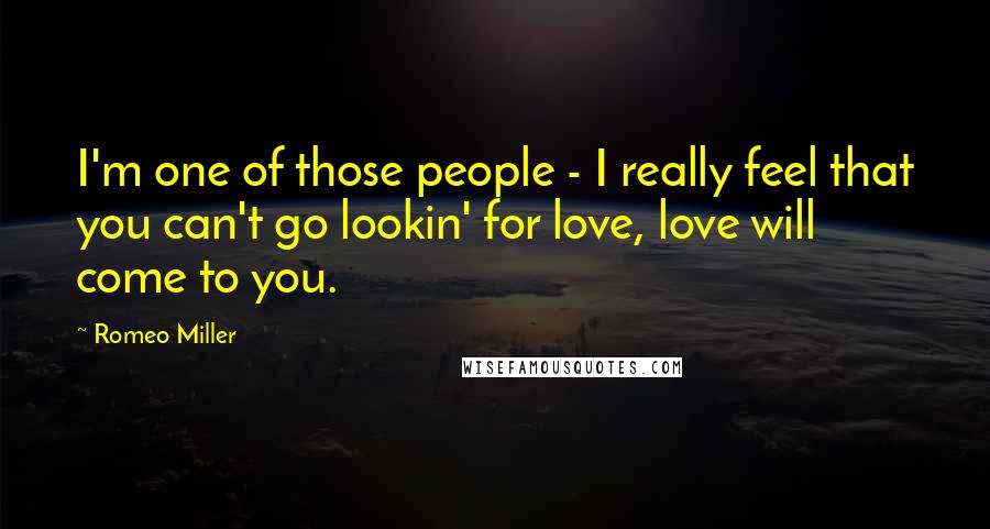 Romeo Miller Quotes: I'm one of those people - I really feel that you can't go lookin' for love, love will come to you.