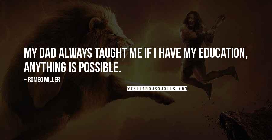 Romeo Miller Quotes: My dad always taught me if I have my education, anything is possible.