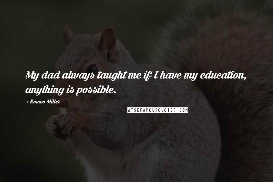 Romeo Miller Quotes: My dad always taught me if I have my education, anything is possible.