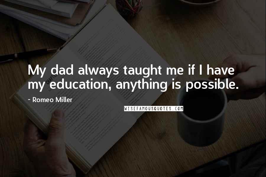 Romeo Miller Quotes: My dad always taught me if I have my education, anything is possible.