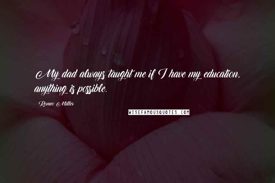 Romeo Miller Quotes: My dad always taught me if I have my education, anything is possible.