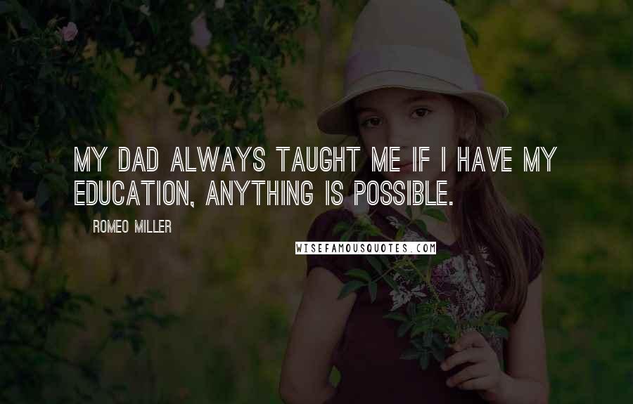 Romeo Miller Quotes: My dad always taught me if I have my education, anything is possible.
