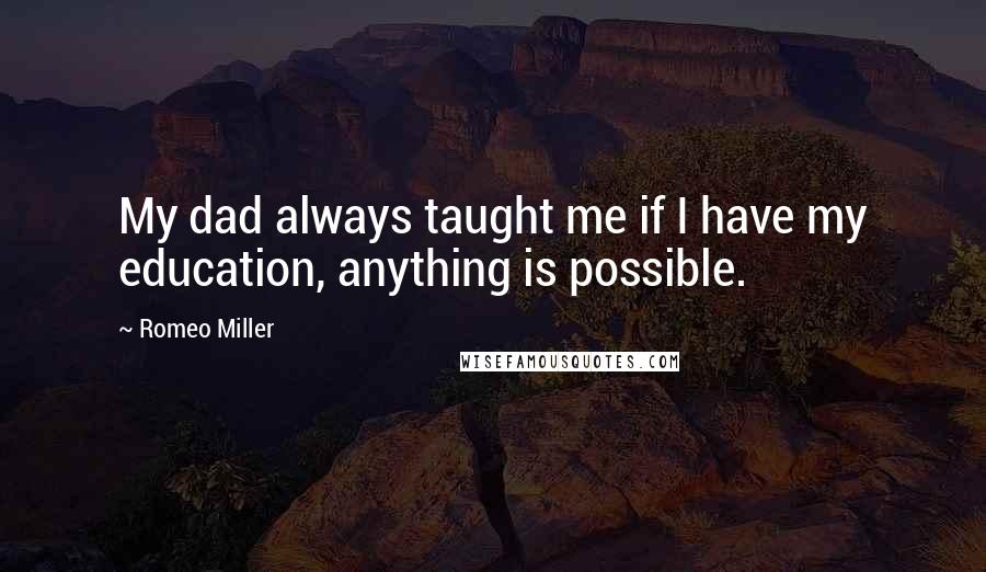 Romeo Miller Quotes: My dad always taught me if I have my education, anything is possible.