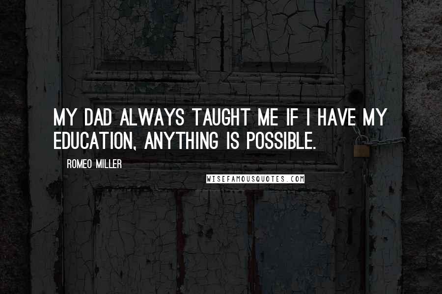 Romeo Miller Quotes: My dad always taught me if I have my education, anything is possible.