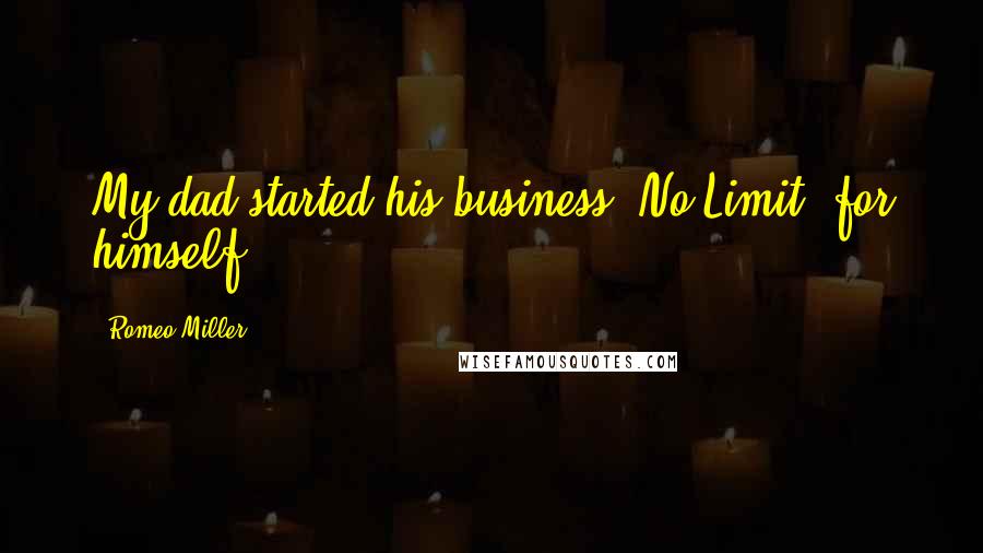 Romeo Miller Quotes: My dad started his business, No Limit, for himself.