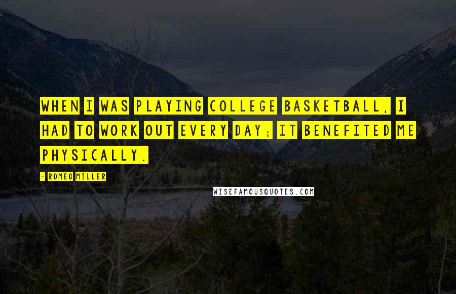 Romeo Miller Quotes: When I was playing college basketball, I had to work out every day; it benefited me physically.