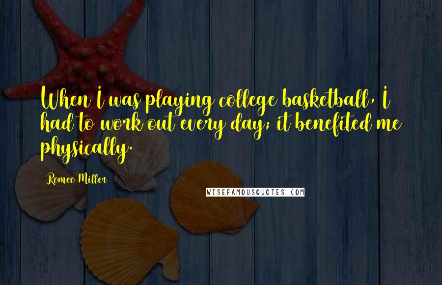 Romeo Miller Quotes: When I was playing college basketball, I had to work out every day; it benefited me physically.