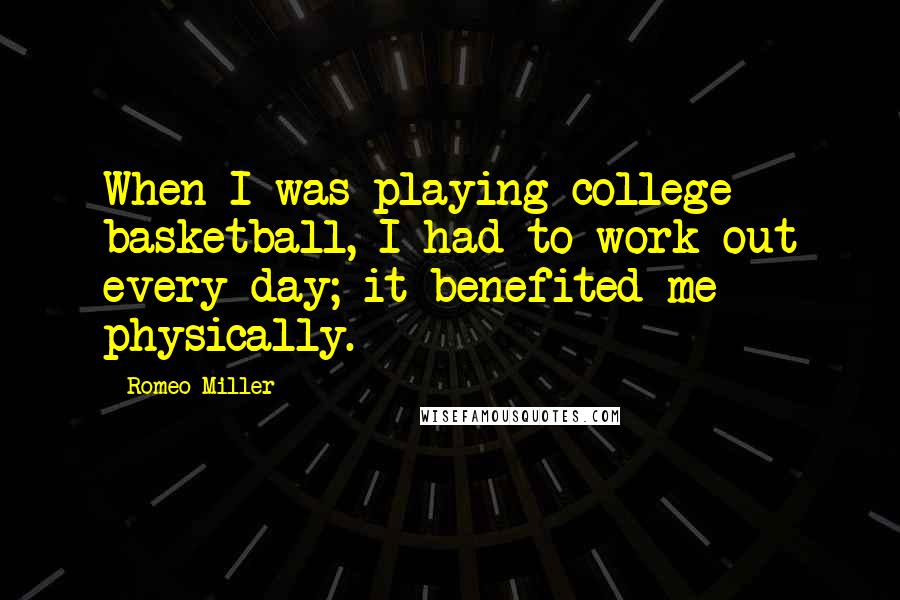Romeo Miller Quotes: When I was playing college basketball, I had to work out every day; it benefited me physically.