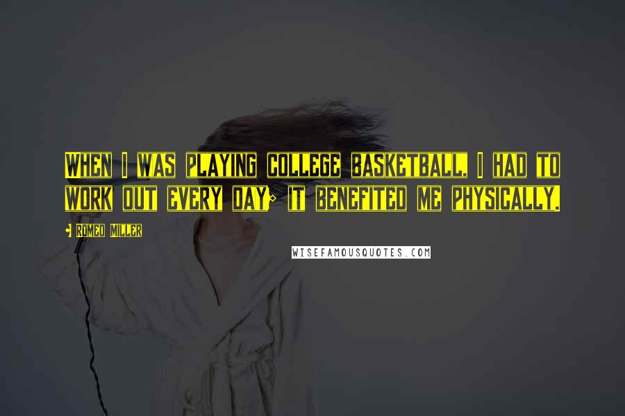 Romeo Miller Quotes: When I was playing college basketball, I had to work out every day; it benefited me physically.