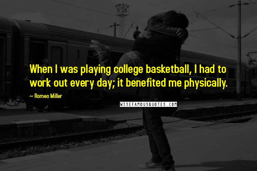 Romeo Miller Quotes: When I was playing college basketball, I had to work out every day; it benefited me physically.