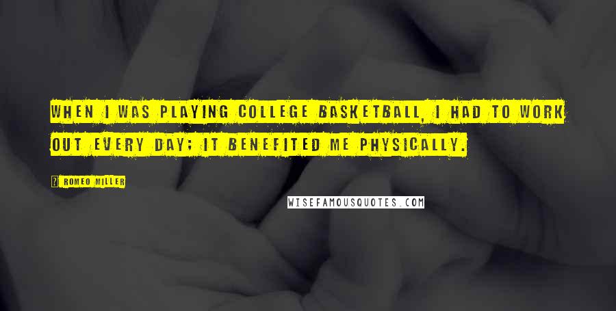 Romeo Miller Quotes: When I was playing college basketball, I had to work out every day; it benefited me physically.