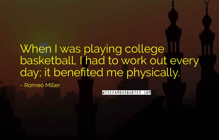 Romeo Miller Quotes: When I was playing college basketball, I had to work out every day; it benefited me physically.