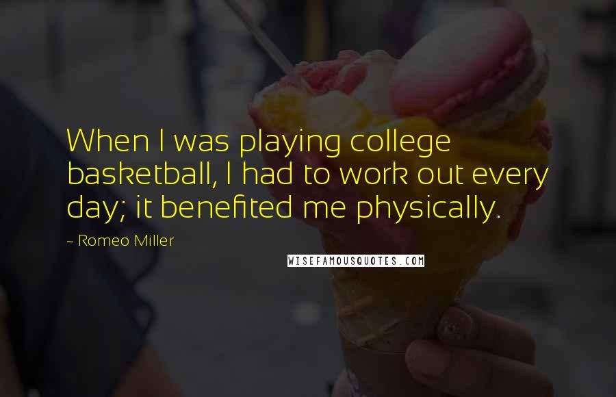 Romeo Miller Quotes: When I was playing college basketball, I had to work out every day; it benefited me physically.
