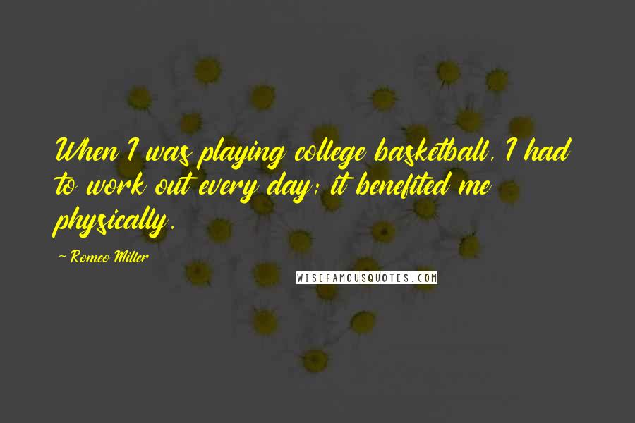 Romeo Miller Quotes: When I was playing college basketball, I had to work out every day; it benefited me physically.