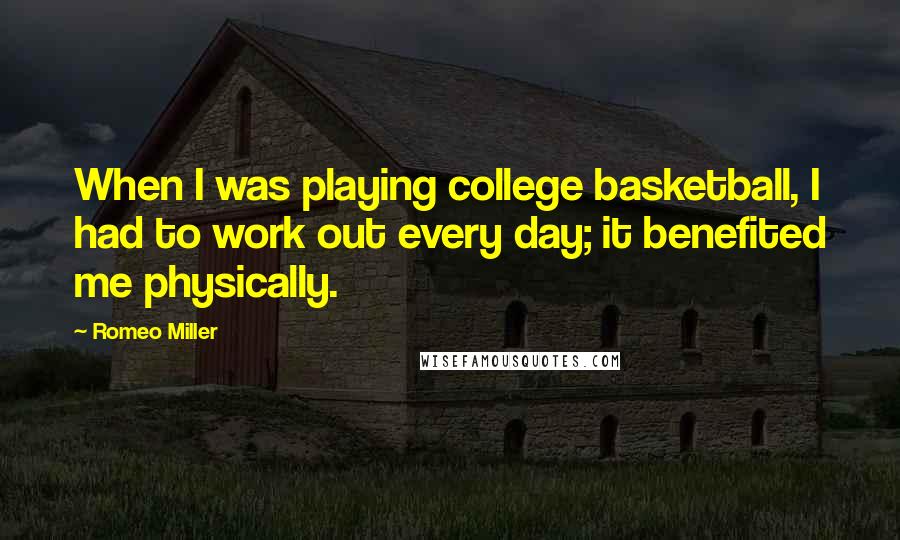 Romeo Miller Quotes: When I was playing college basketball, I had to work out every day; it benefited me physically.