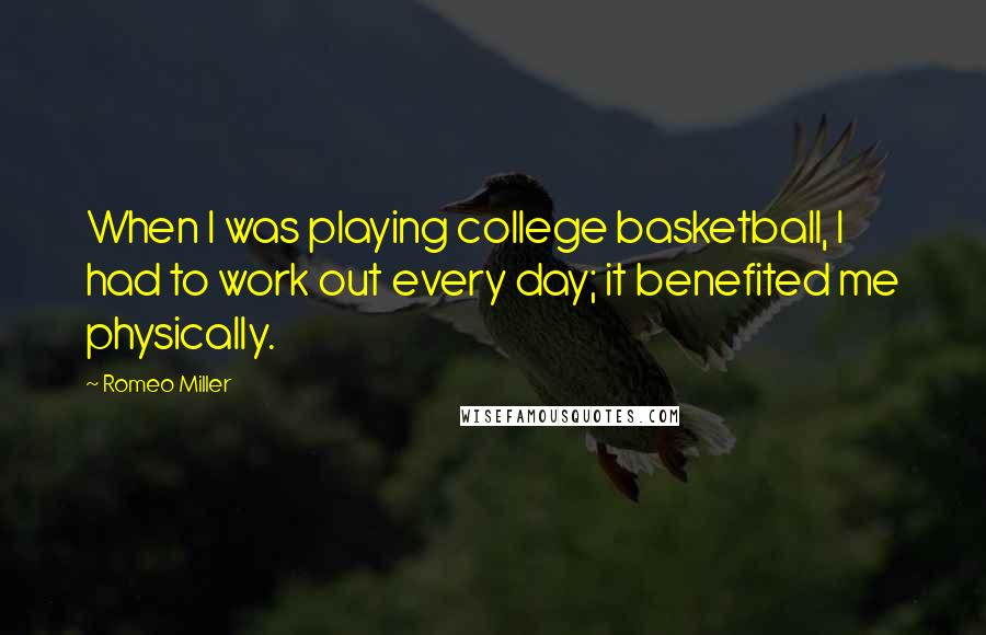 Romeo Miller Quotes: When I was playing college basketball, I had to work out every day; it benefited me physically.