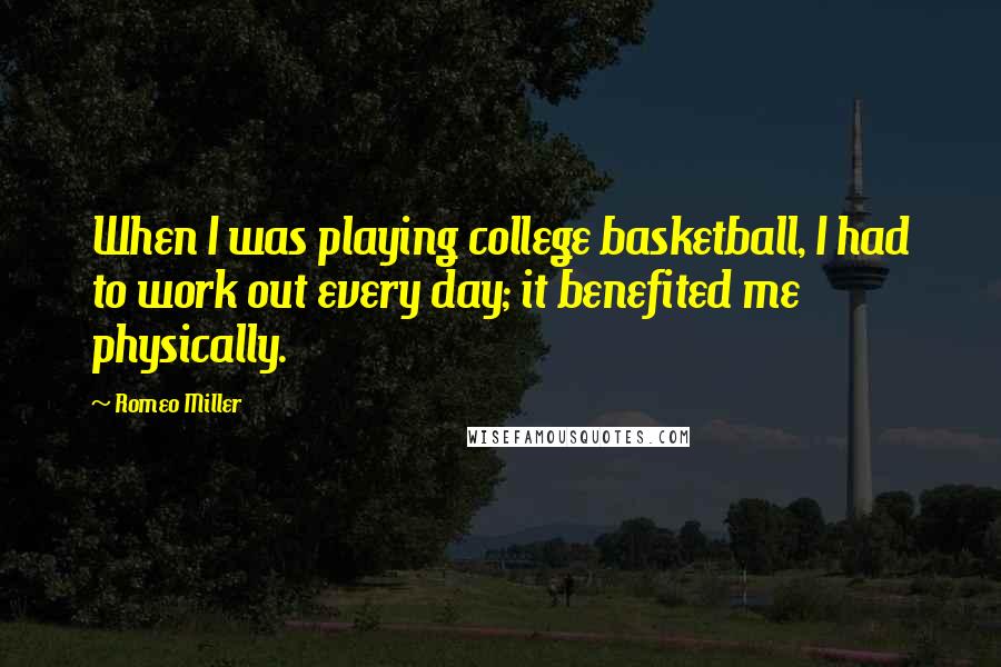 Romeo Miller Quotes: When I was playing college basketball, I had to work out every day; it benefited me physically.