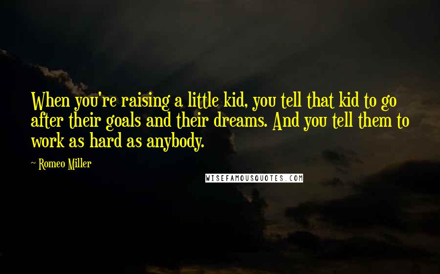Romeo Miller Quotes: When you're raising a little kid, you tell that kid to go after their goals and their dreams. And you tell them to work as hard as anybody.