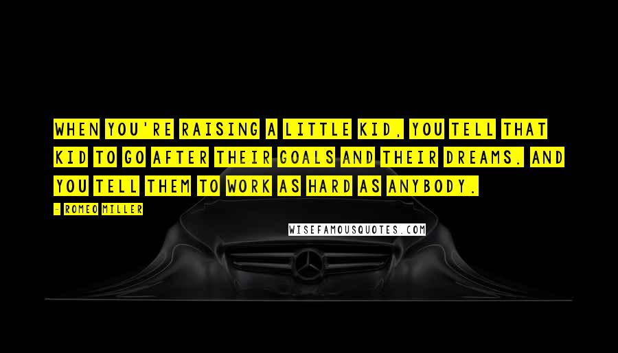 Romeo Miller Quotes: When you're raising a little kid, you tell that kid to go after their goals and their dreams. And you tell them to work as hard as anybody.