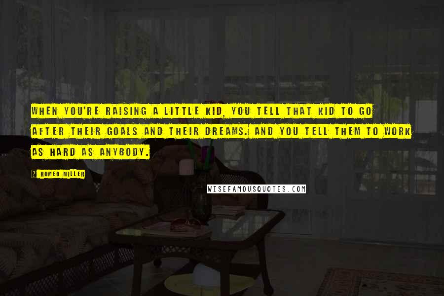 Romeo Miller Quotes: When you're raising a little kid, you tell that kid to go after their goals and their dreams. And you tell them to work as hard as anybody.