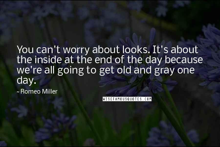 Romeo Miller Quotes: You can't worry about looks. It's about the inside at the end of the day because we're all going to get old and gray one day.