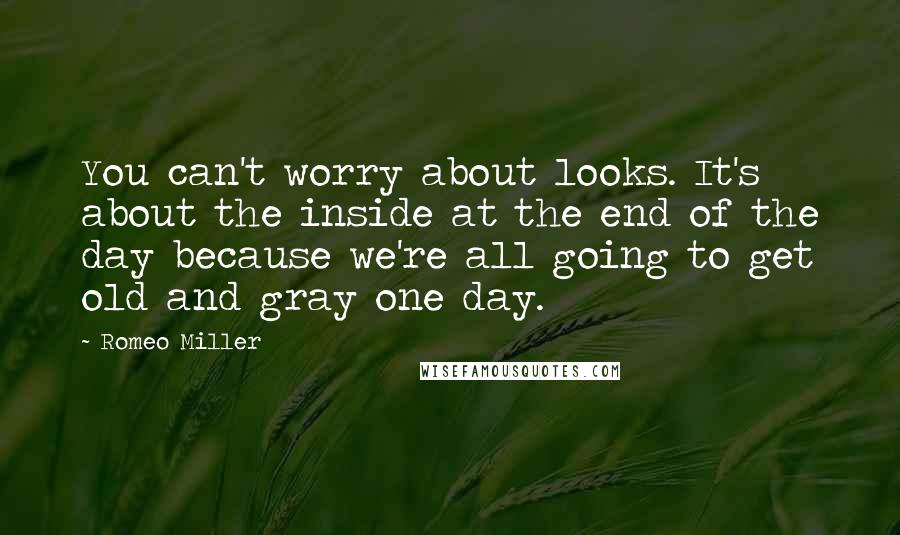 Romeo Miller Quotes: You can't worry about looks. It's about the inside at the end of the day because we're all going to get old and gray one day.