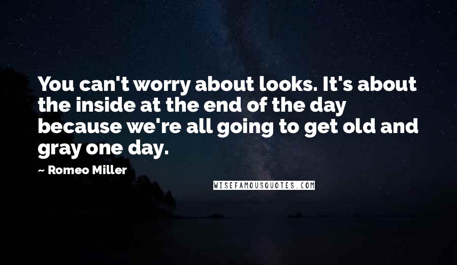 Romeo Miller Quotes: You can't worry about looks. It's about the inside at the end of the day because we're all going to get old and gray one day.