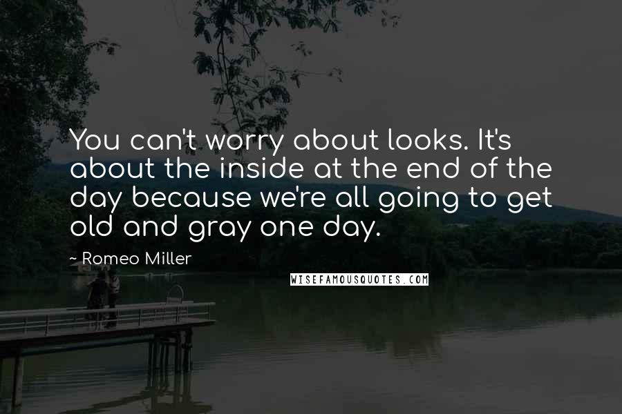 Romeo Miller Quotes: You can't worry about looks. It's about the inside at the end of the day because we're all going to get old and gray one day.