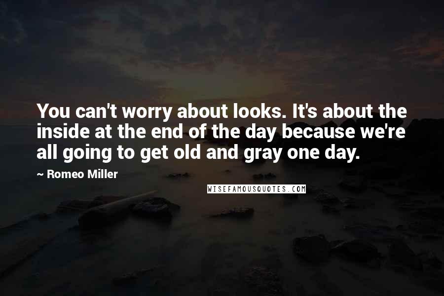 Romeo Miller Quotes: You can't worry about looks. It's about the inside at the end of the day because we're all going to get old and gray one day.