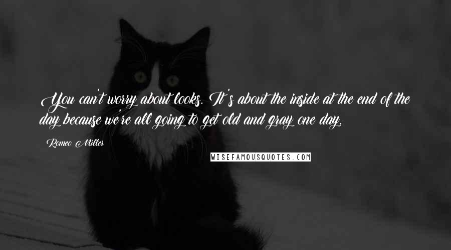 Romeo Miller Quotes: You can't worry about looks. It's about the inside at the end of the day because we're all going to get old and gray one day.