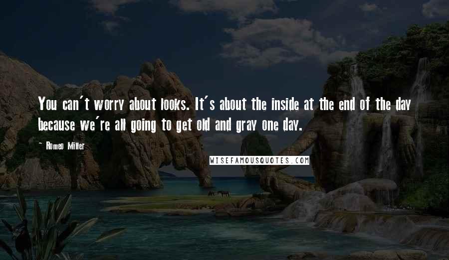 Romeo Miller Quotes: You can't worry about looks. It's about the inside at the end of the day because we're all going to get old and gray one day.